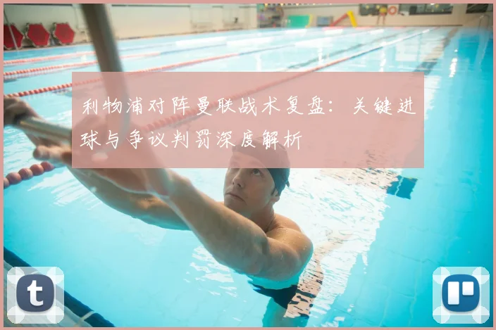 利物浦对阵曼联战术复盘：关键进球与争议判罚深度解析