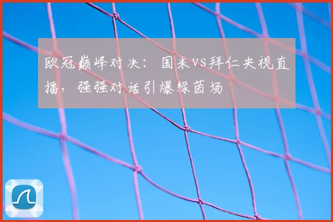 欧冠巅峰对决：国米vs拜仁央视直播，强强对话引爆绿茵场