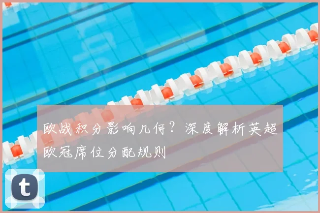 欧战积分影响几何？深度解析英超欧冠席位分配规则