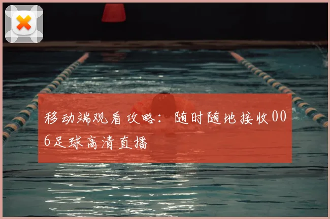 移动端观看攻略:随时随地接收006足球高清直播