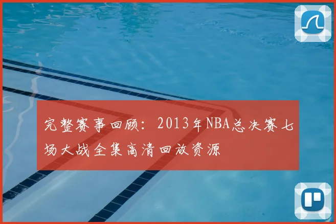 完整赛事回顾：2013年NBA总决赛七场大战全集高清回放资源