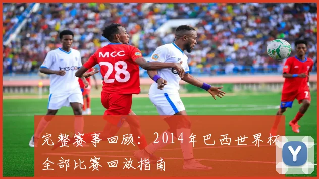 完整赛事回顾:2014年巴西世界杯全部比赛回放指南