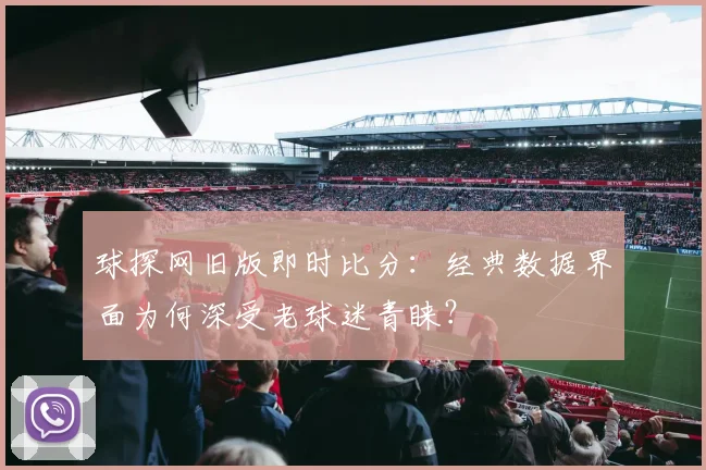 球探网旧版即时比分:经典数据界面为何深受老球迷青睐?