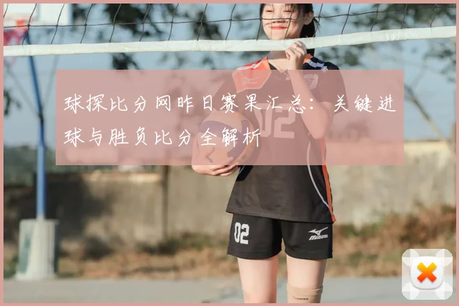 球探比分网昨日赛果汇总：关键进球与胜负比分全解析