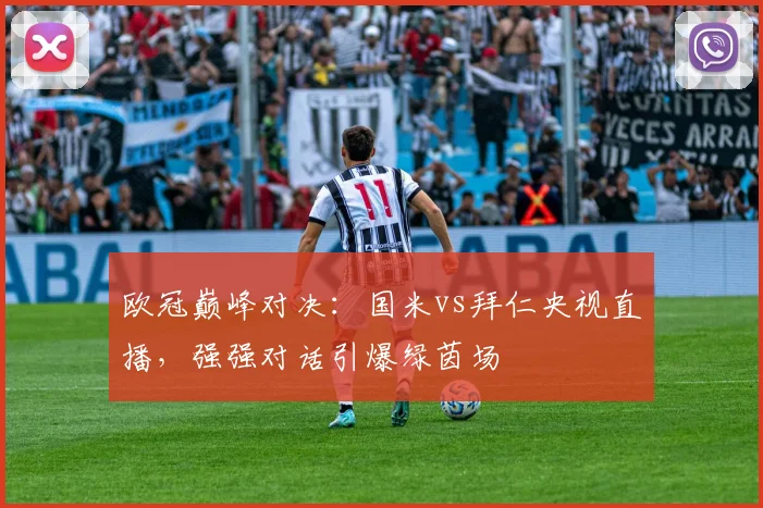 欧冠巅峰对决：国米vs拜仁央视直播，强强对话引爆绿茵场