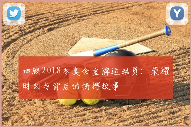 回顾2018冬奥会金牌运动员：荣耀时刻与背后的拼搏故事