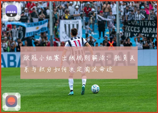 欧冠小组赛出线规则解读：胜负关系与积分如何决定淘汰命运