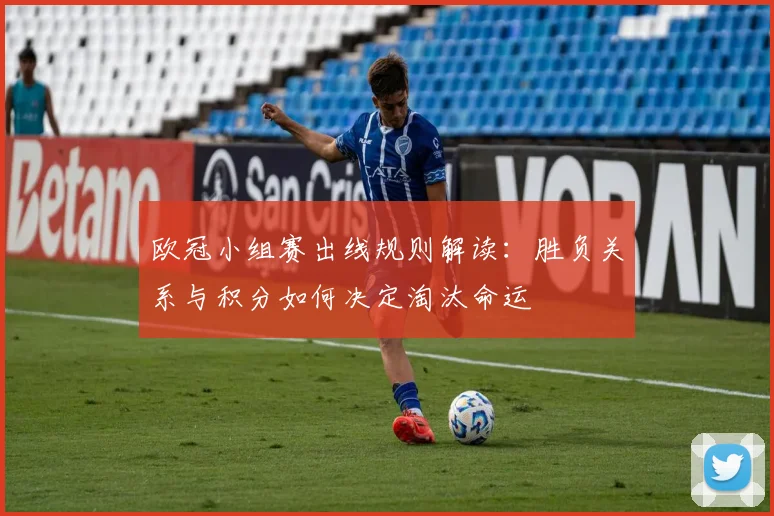 欧冠小组赛出线规则解读：胜负关系与积分如何决定淘汰命运